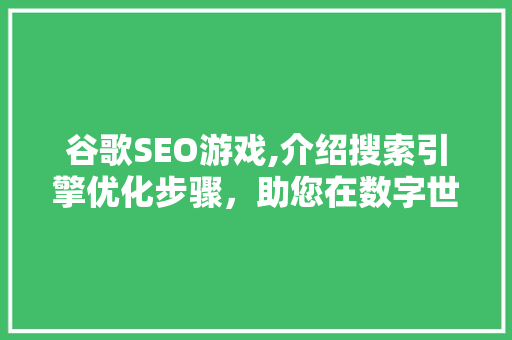 谷歌SEO游戏,介绍搜索引擎优化步骤，助您在数字世界中脱颖而出
