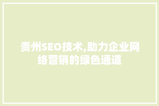 贵州SEO技术,助力企业网络营销的绿色通道