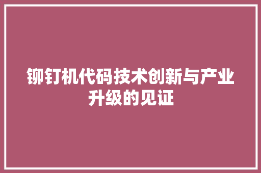 铆钉机代码技术创新与产业升级的见证