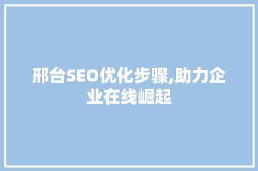 邢台SEO优化步骤,助力企业在线崛起