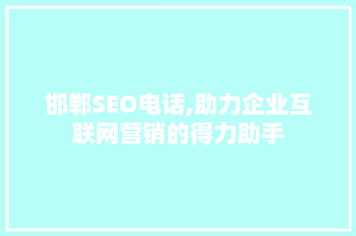 邯郸SEO电话,助力企业互联网营销的得力助手