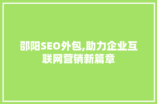 邵阳SEO外包,助力企业互联网营销新篇章