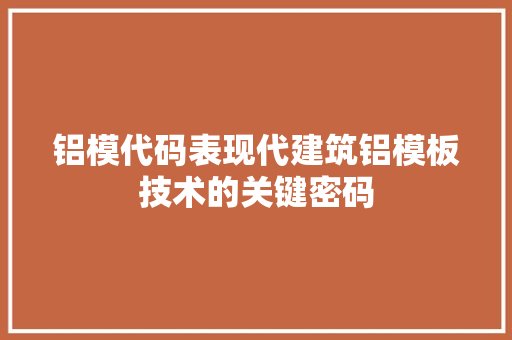铝模代码表现代建筑铝模板技术的关键密码