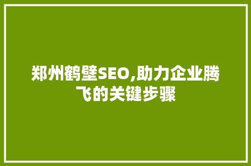 郑州鹤壁SEO,助力企业腾飞的关键步骤