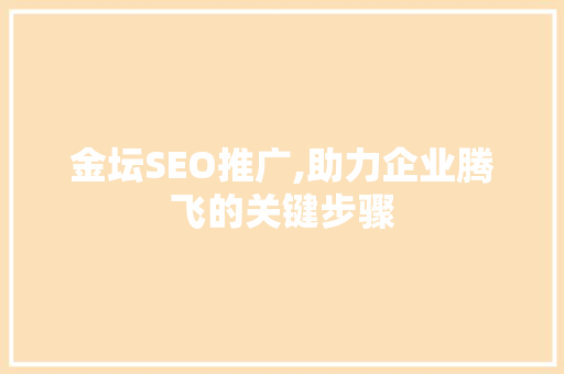 金坛SEO推广,助力企业腾飞的关键步骤