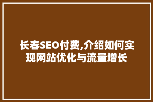 长春SEO付费,介绍如何实现网站优化与流量增长