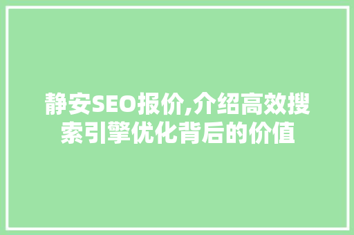 静安SEO报价,介绍高效搜索引擎优化背后的价值