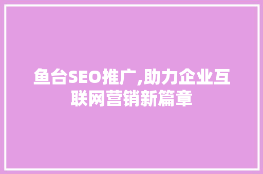 鱼台SEO推广,助力企业互联网营销新篇章
