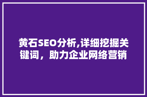 黄石SEO分析,详细挖掘关键词，助力企业网络营销