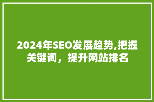 2024年SEO发展趋势,把握关键词，提升网站排名