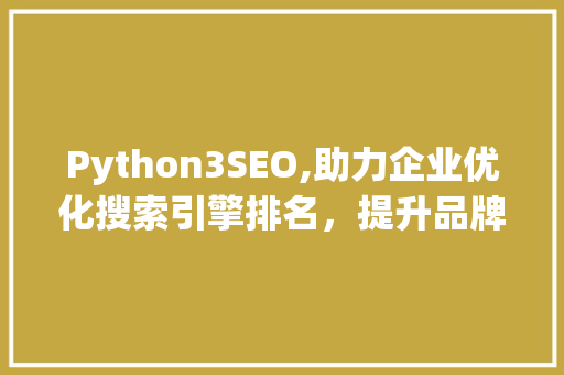Python3SEO,助力企业优化搜索引擎排名，提升品牌影响力