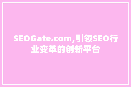 SEOGate.com,引领SEO行业变革的创新平台
