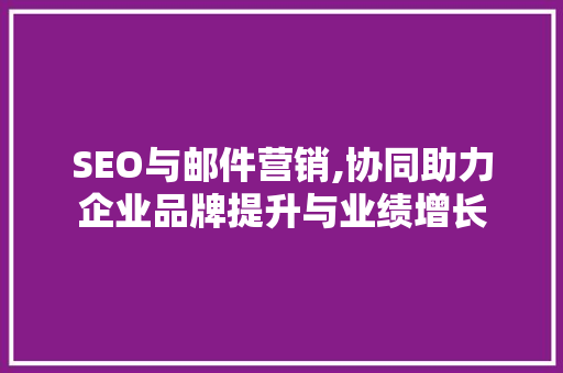 SEO与邮件营销,协同助力企业品牌提升与业绩增长