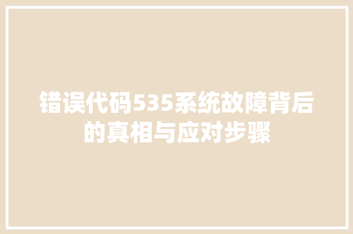 错误代码535系统故障背后的真相与应对步骤