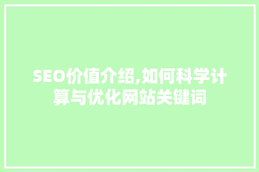 SEO价值介绍,如何科学计算与优化网站关键词