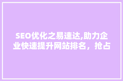 SEO优化之易速达,助力企业快速提升网站排名，抢占市场先机