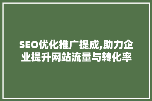 SEO优化推广提成,助力企业提升网站流量与转化率