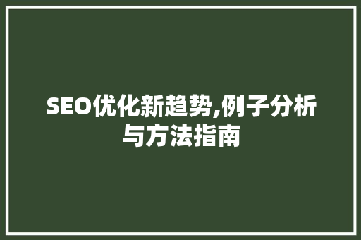 SEO优化新趋势,例子分析与方法指南