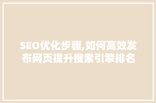 SEO优化步骤,如何高效发布网页提升搜索引擎排名
