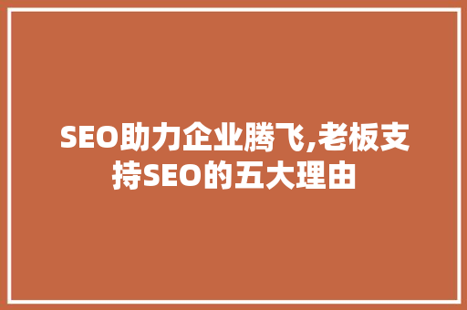 SEO助力企业腾飞,老板支持SEO的五大理由