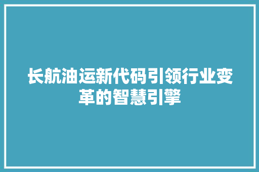 长航油运新代码引领行业变革的智慧引擎