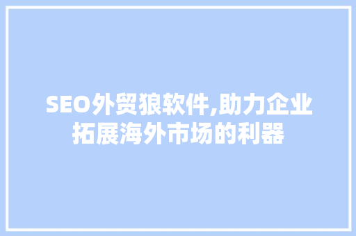 SEO外贸狼软件,助力企业拓展海外市场的利器