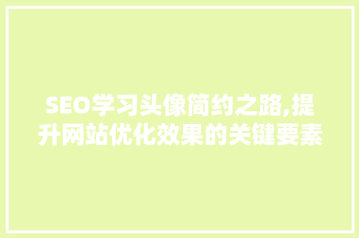 SEO学习头像简约之路,提升网站优化效果的关键要素