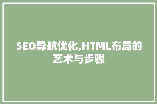 SEO导航优化,HTML布局的艺术与步骤