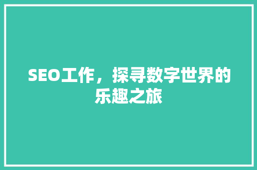 SEO工作，探寻数字世界的乐趣之旅