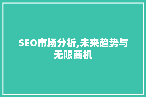 SEO市场分析,未来趋势与无限商机
