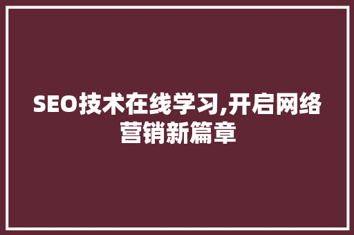 SEO技术在线学习,开启网络营销新篇章