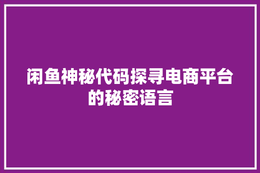 闲鱼神秘代码探寻电商平台的秘密语言
