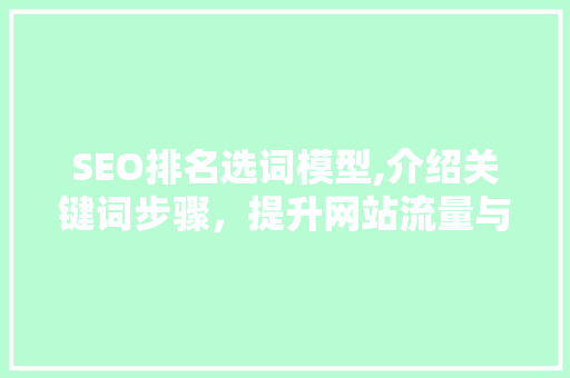 SEO排名选词模型,介绍关键词步骤，提升网站流量与转化率