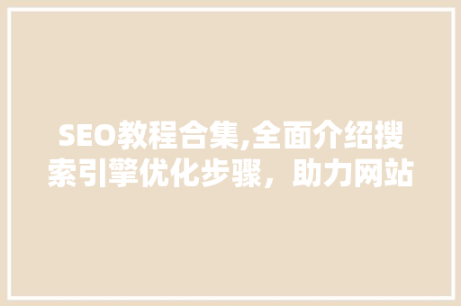SEO教程合集,全面介绍搜索引擎优化步骤，助力网站收录与排名提升