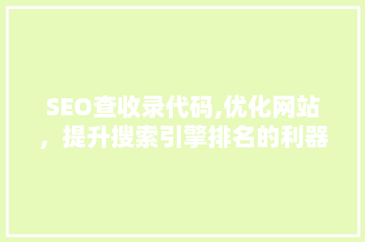 SEO查收录代码,优化网站，提升搜索引擎排名的利器