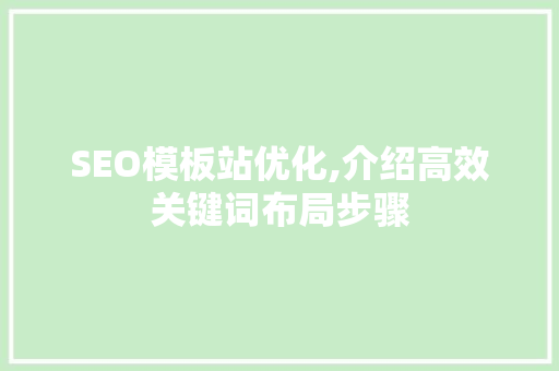 SEO模板站优化,介绍高效关键词布局步骤