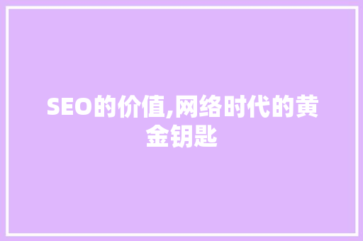 SEO的价值,网络时代的黄金钥匙