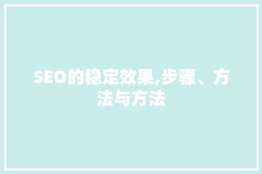 SEO的稳定效果,步骤、方法与方法
