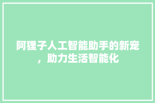 阿狸子人工智能助手的新宠，助力生活智能化