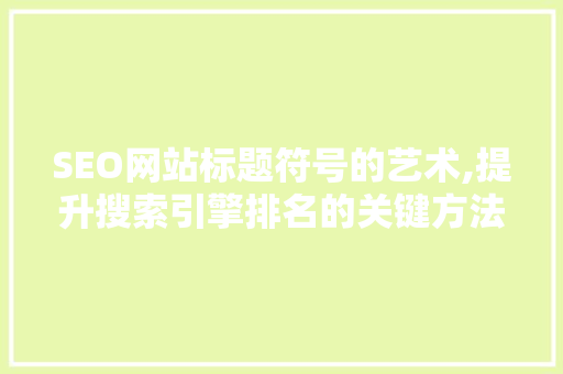 SEO网站标题符号的艺术,提升搜索引擎排名的关键方法