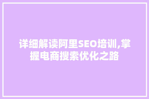 详细解读阿里SEO培训,掌握电商搜索优化之路