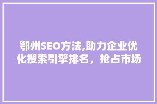鄂州SEO方法,助力企业优化搜索引擎排名，抢占市场先机
