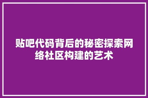 贴吧代码背后的秘密探索网络社区构建的艺术