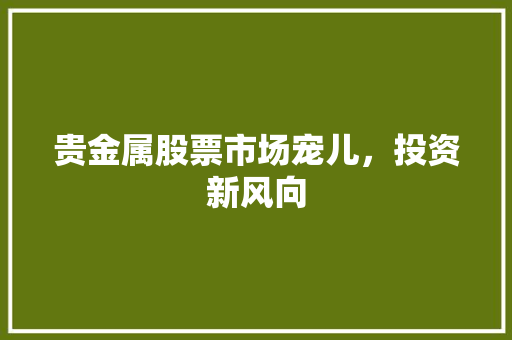 贵金属股票市场宠儿，投资新风向