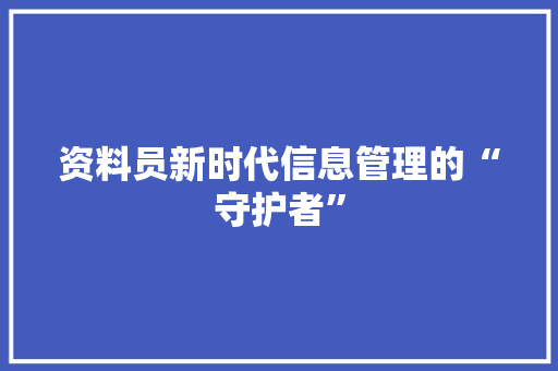 资料员新时代信息管理的“守护者”