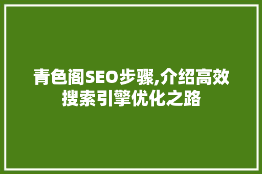 青色阁SEO步骤,介绍高效搜索引擎优化之路