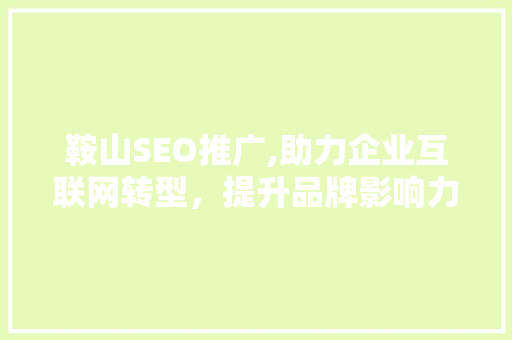鞍山SEO推广,助力企业互联网转型，提升品牌影响力