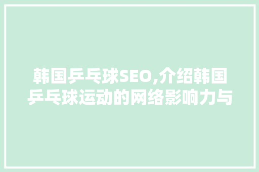 韩国乒乓球SEO,介绍韩国乒乓球运动的网络影响力与SEO步骤