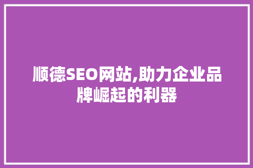 顺德SEO网站,助力企业品牌崛起的利器