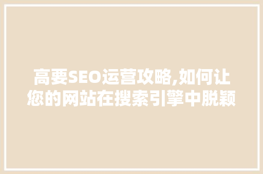 高要SEO运营攻略,如何让您的网站在搜索引擎中脱颖而出